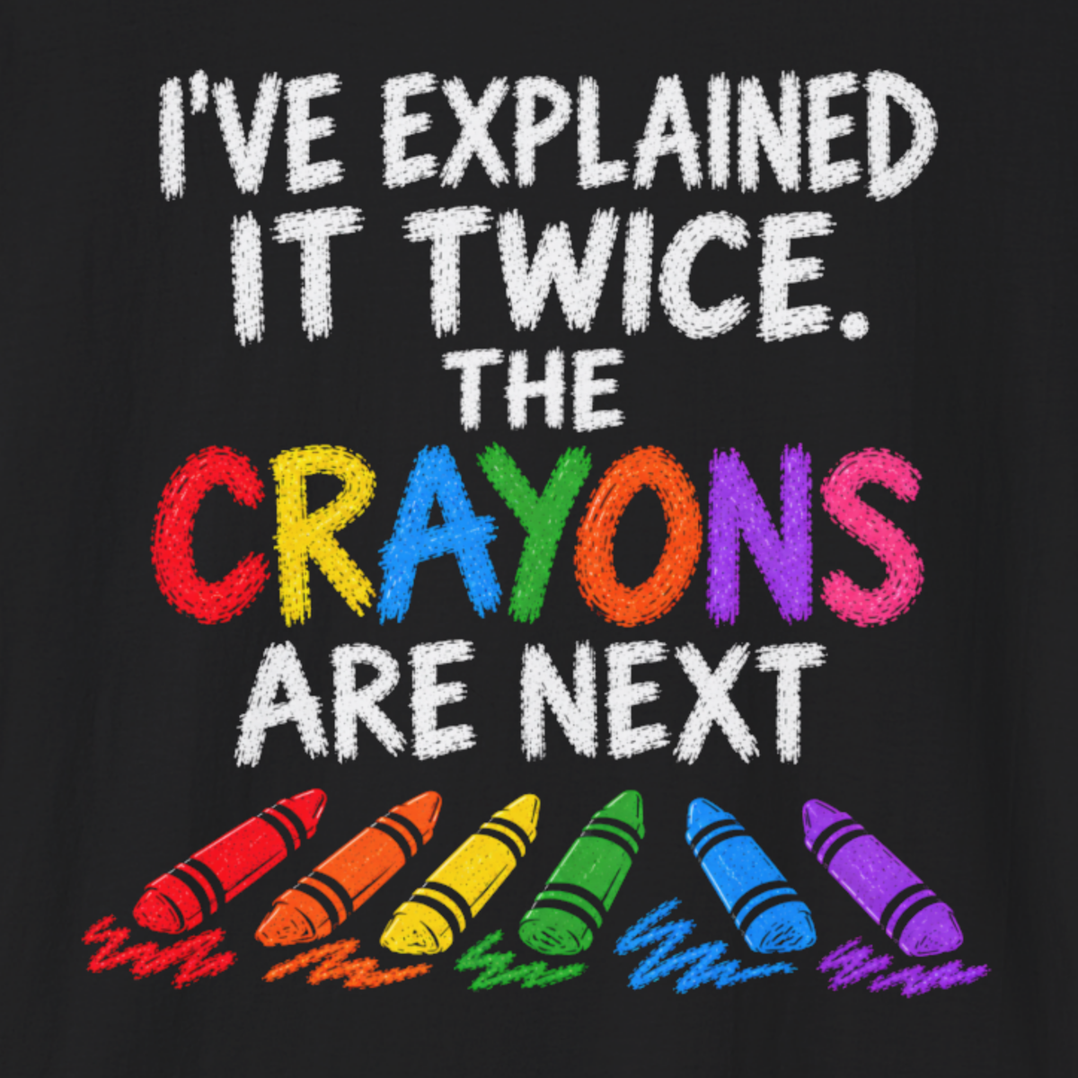 I’ve Explained It Twice The Crayons Are Next T-Shirt | Funny Sarcastic Shirt
