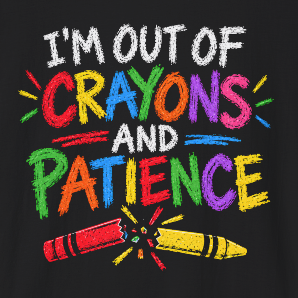 I’m Out of Crayons and Patience T-Shirt – Funny Teacher Shirt