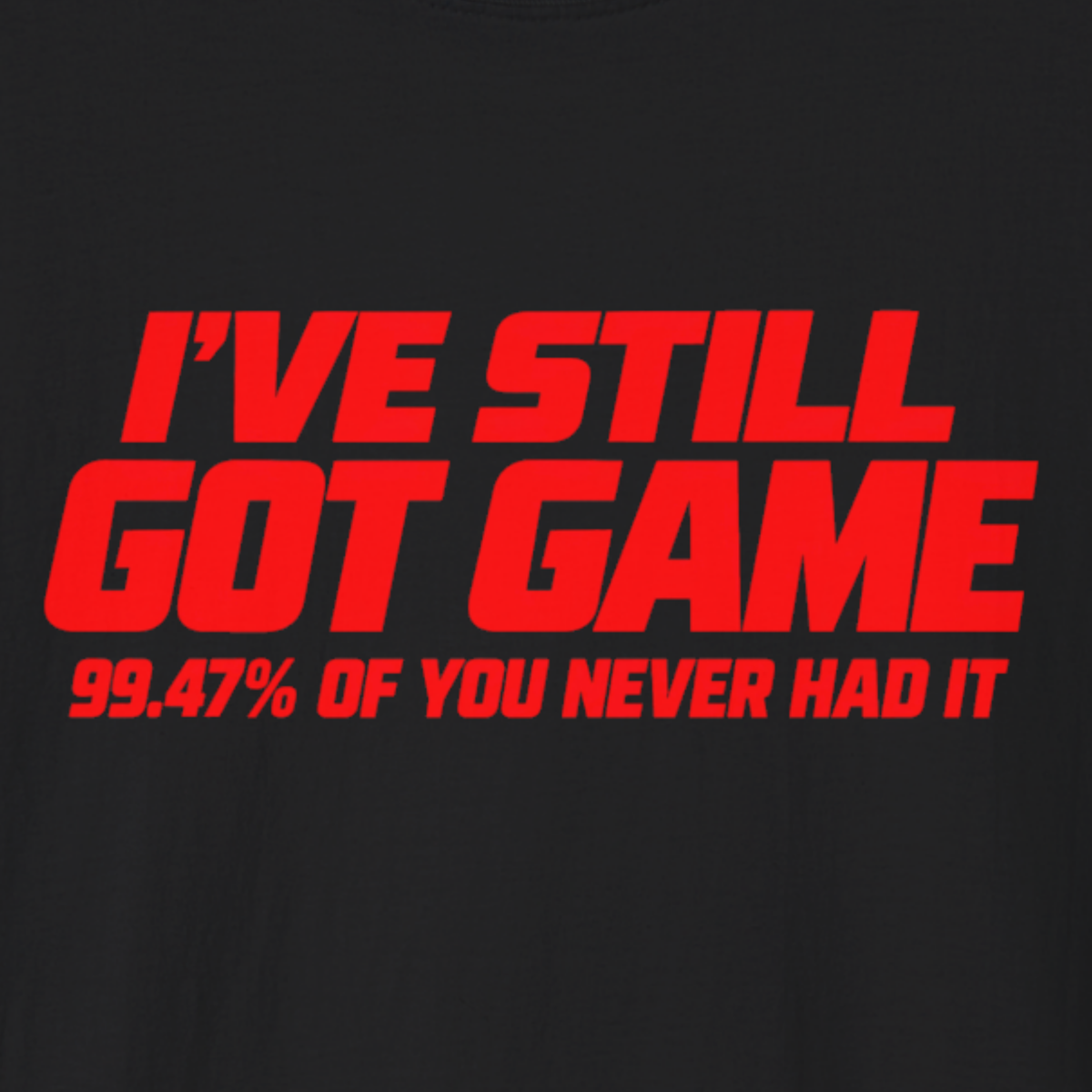 I’ve Still Got Game T-Shirt | Funny 99.47% Confidence Shirt