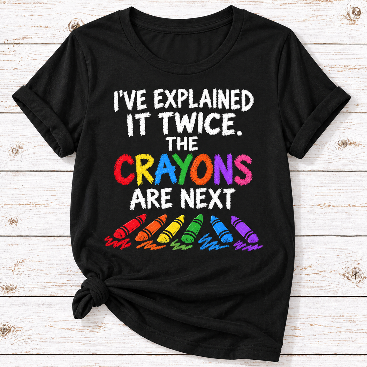 I’ve Explained It Twice The Crayons Are Next T-Shirt | Funny Sarcastic Shirt