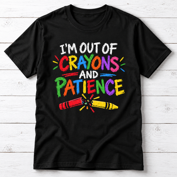 I’m Out of Crayons and Patience T-Shirt – Funny Teacher Shirt